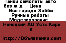 Танки,самолеты,авто, (без ж/д) › Цена ­ 25 000 - Все города Хобби. Ручные работы » Моделирование   . Ненецкий АО,Усть-Кара п.